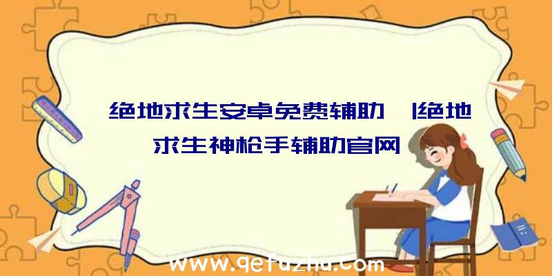 「绝地求生安卓免费辅助」|绝地求生神枪手辅助官网